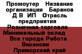 Промоутер › Название организации ­ Баранов Д.В, ИП › Отрасль предприятия ­ Розничная торговля › Минимальный оклад ­ 1 - Все города Работа » Вакансии   . Приморский край,Уссурийский г. о. 